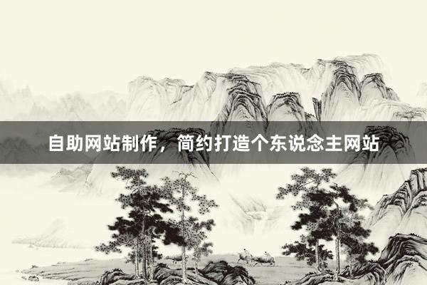 自助网站制作，简约打造个东说念主网站