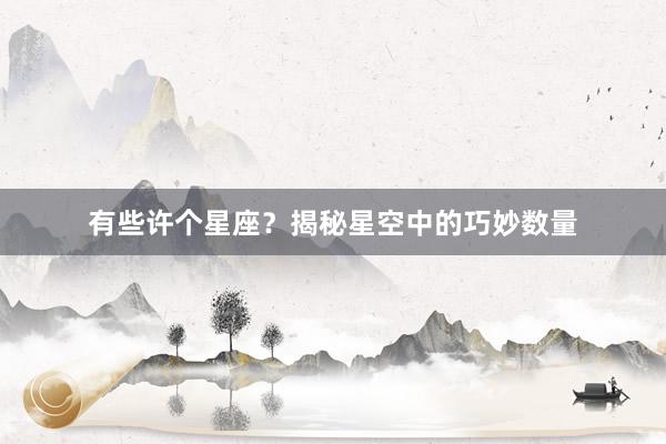 有些许个星座？揭秘星空中的巧妙数量